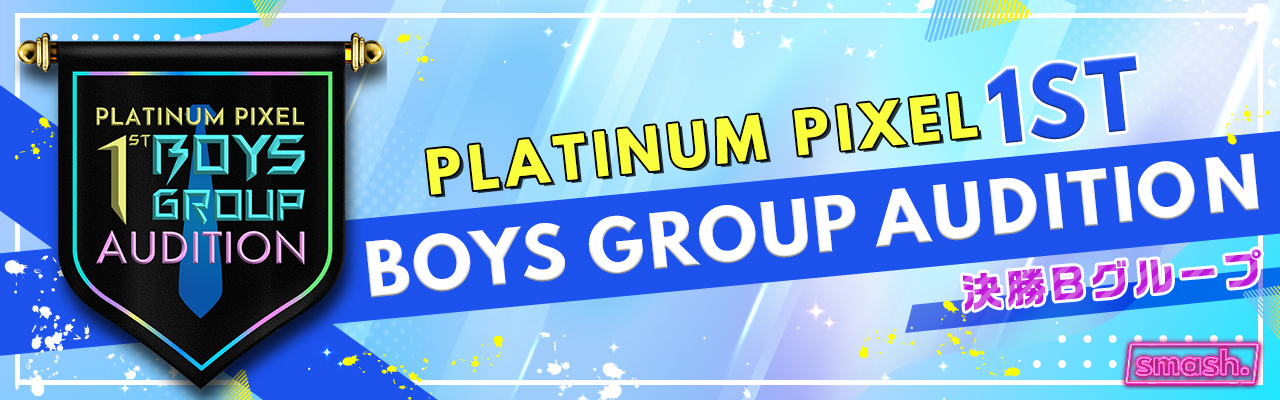 PLATINUM PIXEL 1ST BOYS GROUP AUDITION　＜決勝Bグループ＞